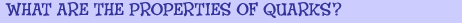 What are the properties of quarks?